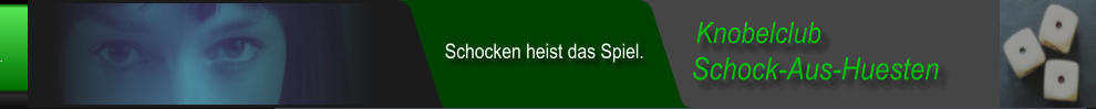 Schock-Aus-Huesten  Knobelclub  Schocken heist das Spiel.