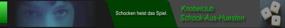 Schock-Aus-Huesten  Knobelclub  Schocken heist das Spiel.