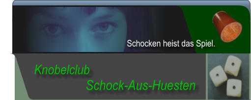 Schock-Aus-Huesten  Knobelclub  Schocken heist das Spiel.