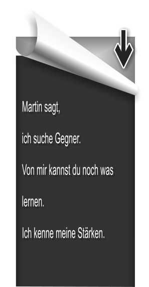 Martin sagt, ich suche Gegner. Von mir kannst du noch was lernen. Ich kenne meine Stärken.