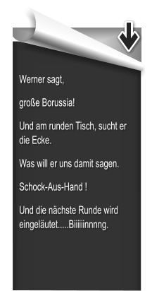 Werner sagt, große Borussia! Und am runden Tisch, sucht er die Ecke. Was will er uns damit sagen.      Schock-Aus-Hand ! Und die nächste Runde wird eingeläutet.....Biiiiiinnnng.