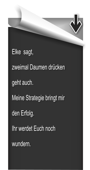 Elke  sagt, zweimal Daumen drücken geht auch. Meine Strategie bringt mir den Erfolg. Ihr werdet Euch noch wundern.