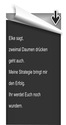 Elke sagt, zweimal Daumen drücken geht auch. Meine Strategie bringt mir den Erfolg. Ihr werdet Euch noch wundern.